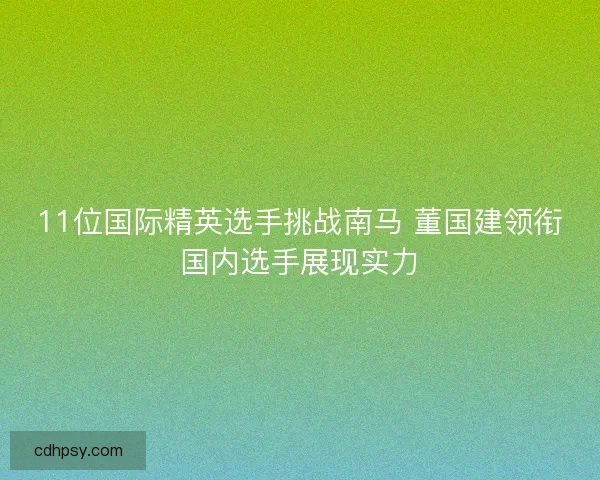 11位国际精英选手挑战南马 董国建领衔国内选手展现实力