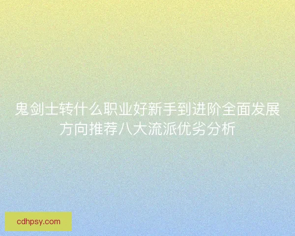 鬼剑士转什么职业好新手到进阶全面发展方向推荐八大流派优劣分析